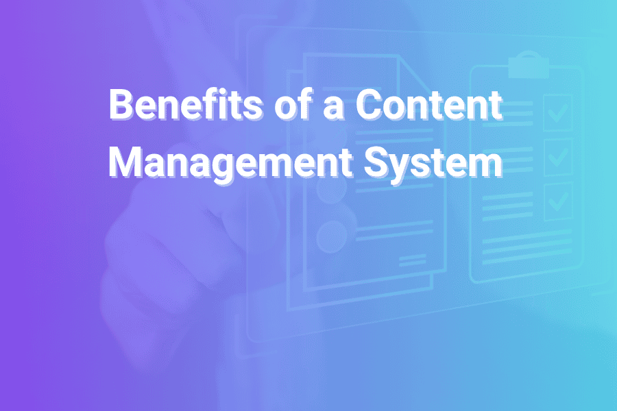 Benefits of a Content Management System