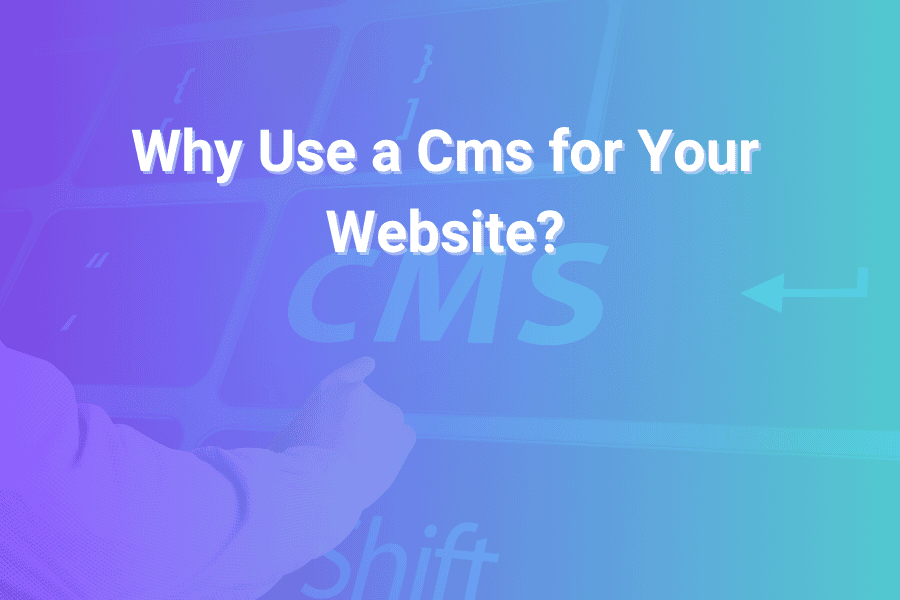 Why Use a Cms for Your Website